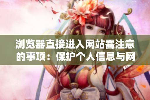 瀏覽器直接進入網(wǎng)站需注意的事項：保護個人信息與網(wǎng)絡(luò)安全