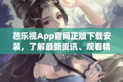 芭樂視App官網(wǎng)正版下載安裝，了解最新資訊、觀看精彩內(nèi)容