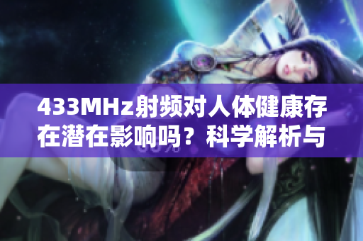 433MHz射頻對人體健康存在潛在影響嗎？科學(xué)解析與分析