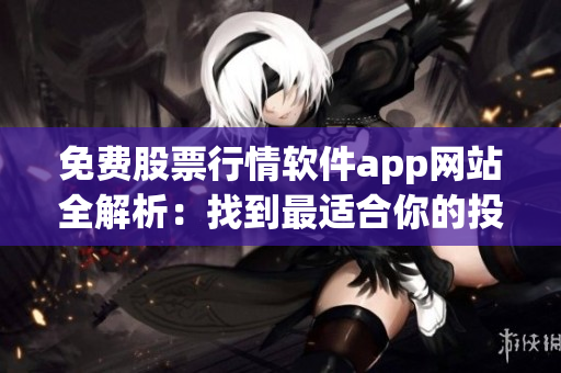 免費股票行情軟件app網(wǎng)站全解析：找到最適合你的投資助手