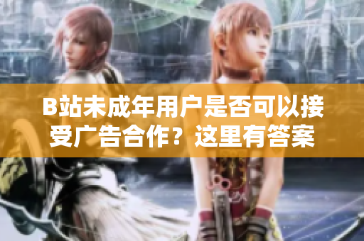 B站未成年用戶是否可以接受廣告合作？這里有答案