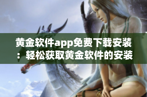 黃金軟件app免費下載安裝：輕松獲取黃金軟件的安裝包，并享受免費使用