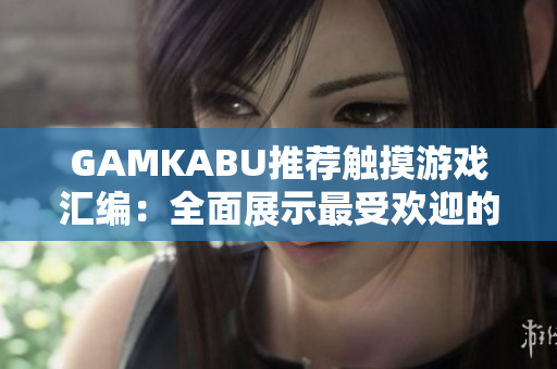 GAMKABU推薦觸摸游戲匯編：全面展示最受歡迎的觸摸游戲賞析