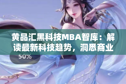 黃品匯黑科技MBA智庫：解讀最新科技趨勢，洞悉商業(yè)智慧