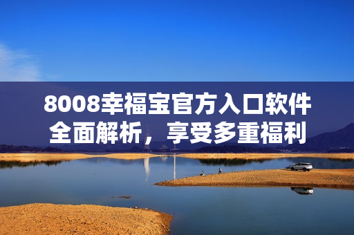 8008幸福寶官方入口軟件全面解析，享受多重福利