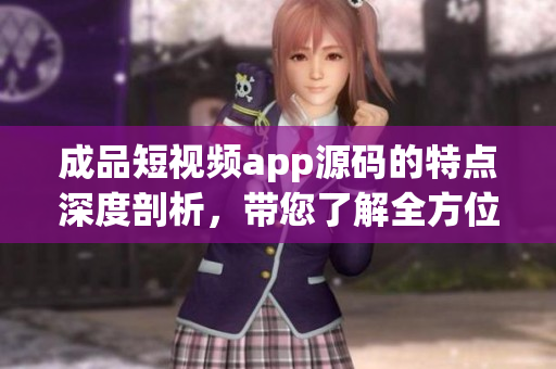 成品短視頻app源碼的特點(diǎn)深度剖析，帶您了解全方位優(yōu)勢(shì)