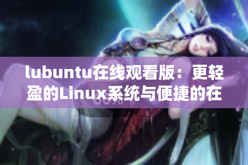lubuntu在線觀看版：更輕盈的Linux系統(tǒng)與便捷的在線影音體驗