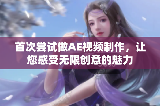 首次嘗試做AE視頻制作，讓您感受無限創(chuàng)意的魅力