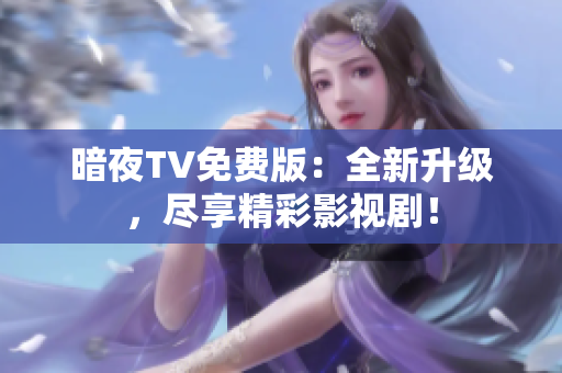 暗夜TV免費(fèi)版：全新升級(jí)，盡享精彩影視?。? title=