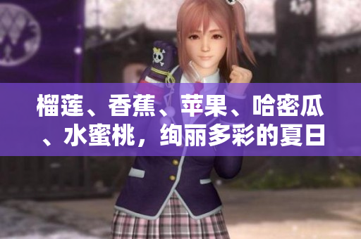 榴蓮、香蕉、蘋果、哈密瓜、水蜜桃，絢麗多彩的夏日水果組合
