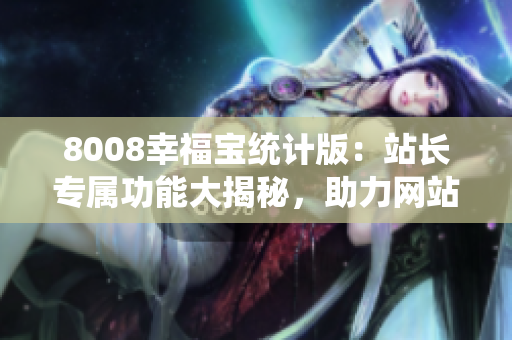 8008幸福寶統(tǒng)計版：站長專屬功能大揭秘，助力網(wǎng)站管理變得更輕松
