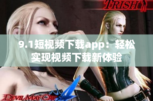 9.1短視頻下載app：輕松實現(xiàn)視頻下載新體驗