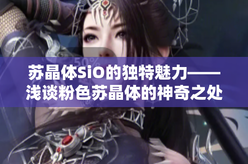 蘇晶體SiO的獨(dú)特魅力——淺談粉色蘇晶體的神奇之處