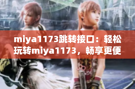 miya1173跳轉(zhuǎn)接口：輕松玩轉(zhuǎn)miya1173，暢享更便捷的跳轉(zhuǎn)體驗(yàn)