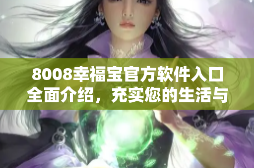 8008幸福寶官方軟件入口全面介紹，充實(shí)您的生活與幸福