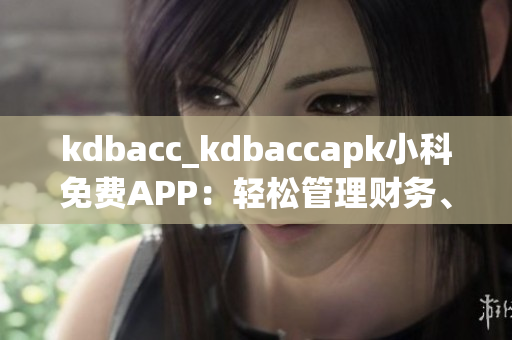kdbacc_kdbaccapk小科免費(fèi)APP：輕松管理財(cái)務(wù)、隨身記賬省心利器