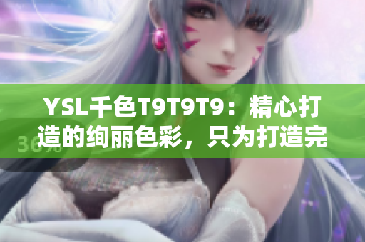 YSL千色T9T9T9：精心打造的絢麗色彩，只為打造完美妝容