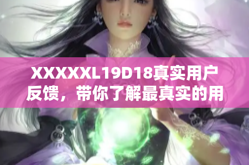 XXXXXL19D18真實用戶反饋，帶你了解最真實的用戶體驗