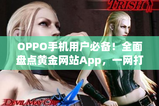 OPPO手機(jī)用戶必備！全面盤點(diǎn)黃金網(wǎng)站App，一網(wǎng)打盡實(shí)用推薦