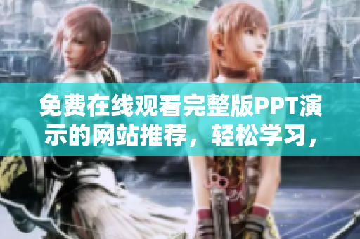 免費(fèi)在線(xiàn)觀看完整版PPT演示的網(wǎng)站推薦，輕松學(xué)習(xí)，助力工作展示