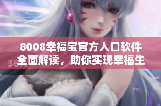 8008幸福寶官方入口軟件全面解讀，助你實(shí)現(xiàn)幸福生活