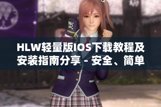 HLW輕量版IOS下載教程及安裝指南分享 - 安全、簡單、快速的下載方式