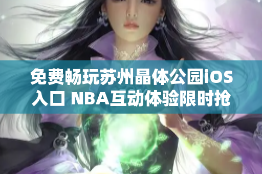 免費暢玩蘇州晶體公園iOS入口 NBA互動體驗限時搶先！