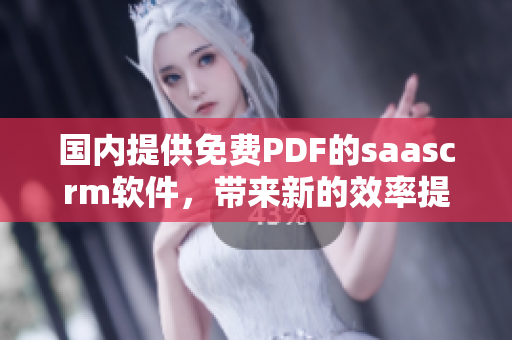 國內(nèi)提供免費PDF的saascrm軟件，帶來新的效率提升