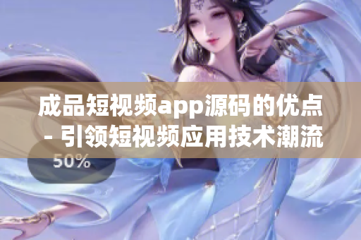 成品短視頻app源碼的優(yōu)點 - 引領短視頻應用技術(shù)潮流