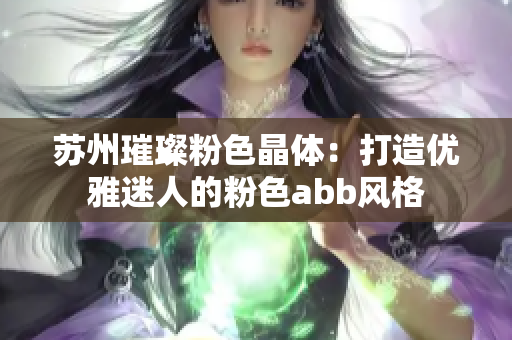 蘇州璀璨粉色晶體：打造優(yōu)雅迷人的粉色abb風格