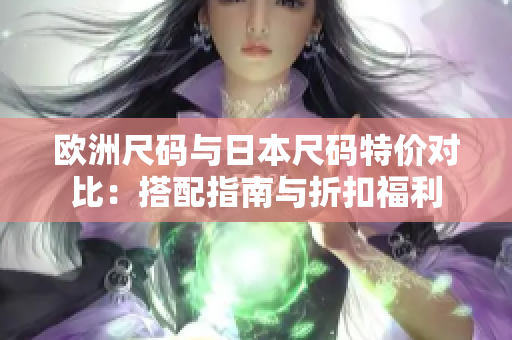 歐洲尺碼與日本尺碼特價對比：搭配指南與折扣福利