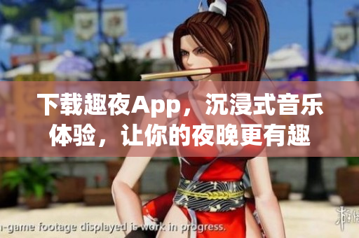 下載趣夜App，沉浸式音樂體驗，讓你的夜晚更有趣