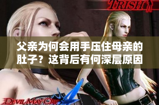 父親為何會用手壓住母親的肚子？這背后有何深層原因？