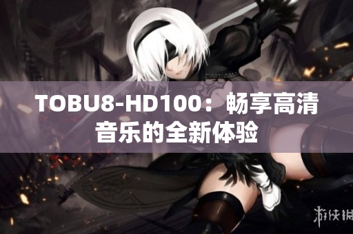TOBU8-HD100：暢享高清音樂的全新體驗