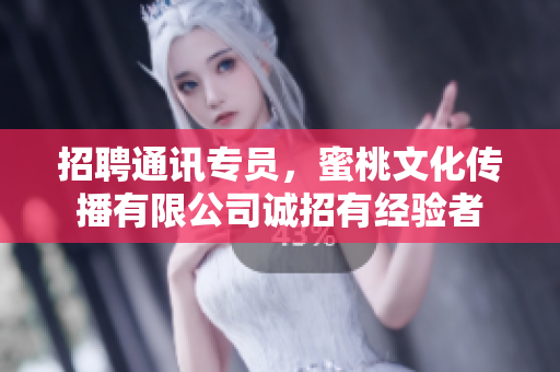招聘通訊專員，蜜桃文化傳播有限公司誠(chéng)招有經(jīng)驗(yàn)者