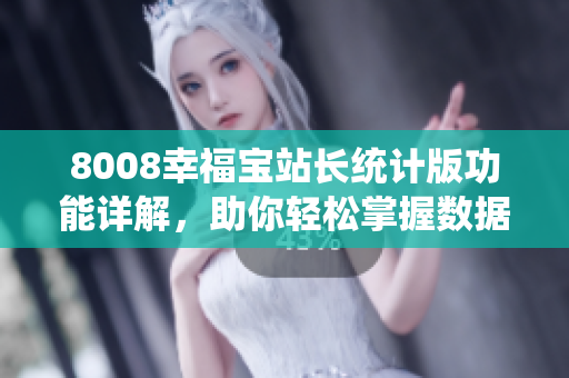 8008幸福寶站長統(tǒng)計版功能詳解，助你輕松掌握數(shù)據(jù)分析利器