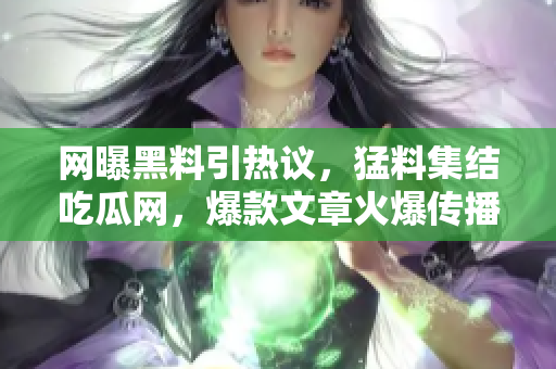 網(wǎng)曝黑料引熱議，猛料集結(jié)吃瓜網(wǎng)，爆款文章火爆傳播