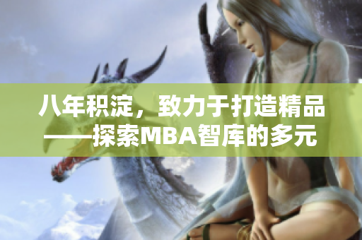 八年積淀，致力于打造精品——探索MBA智庫的多元魅力