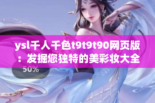 ysl千人千色t9t9t90網(wǎng)頁版：發(fā)掘您獨特的美彩妝大全