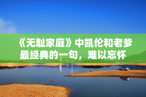 《無恥家庭》中凱倫和老爹最經(jīng)典的一句，難以忘懷