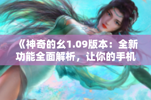 《神奇的幺1.09版本：全新功能全面解析，讓你的手機煥然一新》