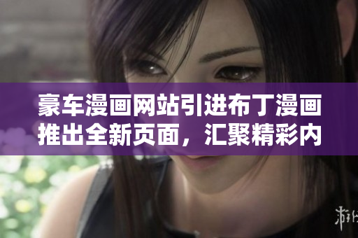 豪車漫畫網(wǎng)站引進(jìn)布丁漫畫推出全新頁面，匯聚精彩內(nèi)容