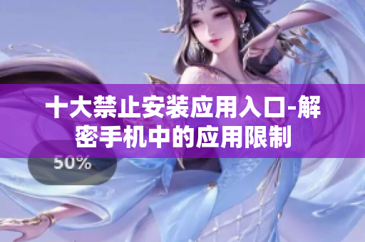 十大禁止安裝應(yīng)用入口-解密手機中的應(yīng)用限制
