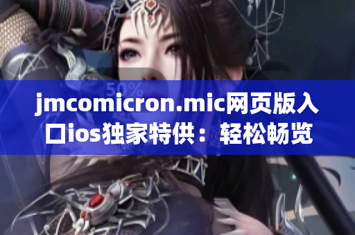 jmcomicron.mic網(wǎng)頁版入口ios獨(dú)家特供：輕松暢覽精彩漫畫解鎖巔峰漫畫閱讀體驗(yàn)