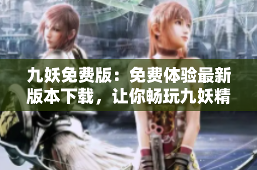 九妖免費(fèi)版：免費(fèi)體驗(yàn)最新版本下載，讓你暢玩九妖精彩游戲