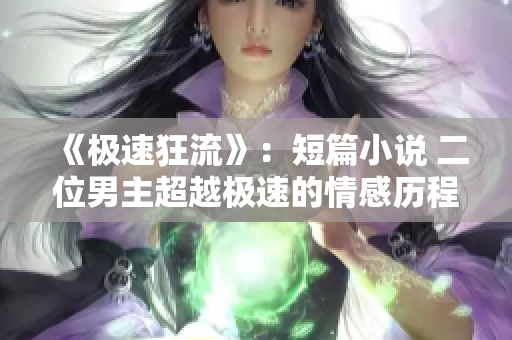 《極速狂流》：短篇小說 二位男主超越極速的情感歷程