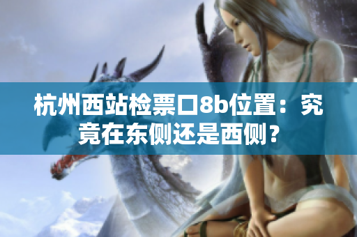 杭州西站檢票口8b位置：究竟在東側還是西側？