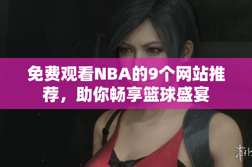 免費(fèi)觀(guān)看NBA的9個(gè)網(wǎng)站推薦，助你暢享籃球盛宴