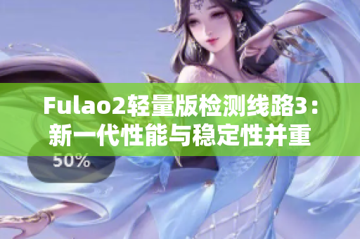 Fulao2輕量版檢測線路3：新一代性能與穩(wěn)定性并重