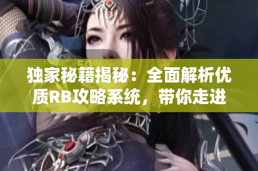 獨家秘籍揭秘：全面解析優(yōu)質RB攻略系統(tǒng)，帶你走進芙芙餓了的新世界